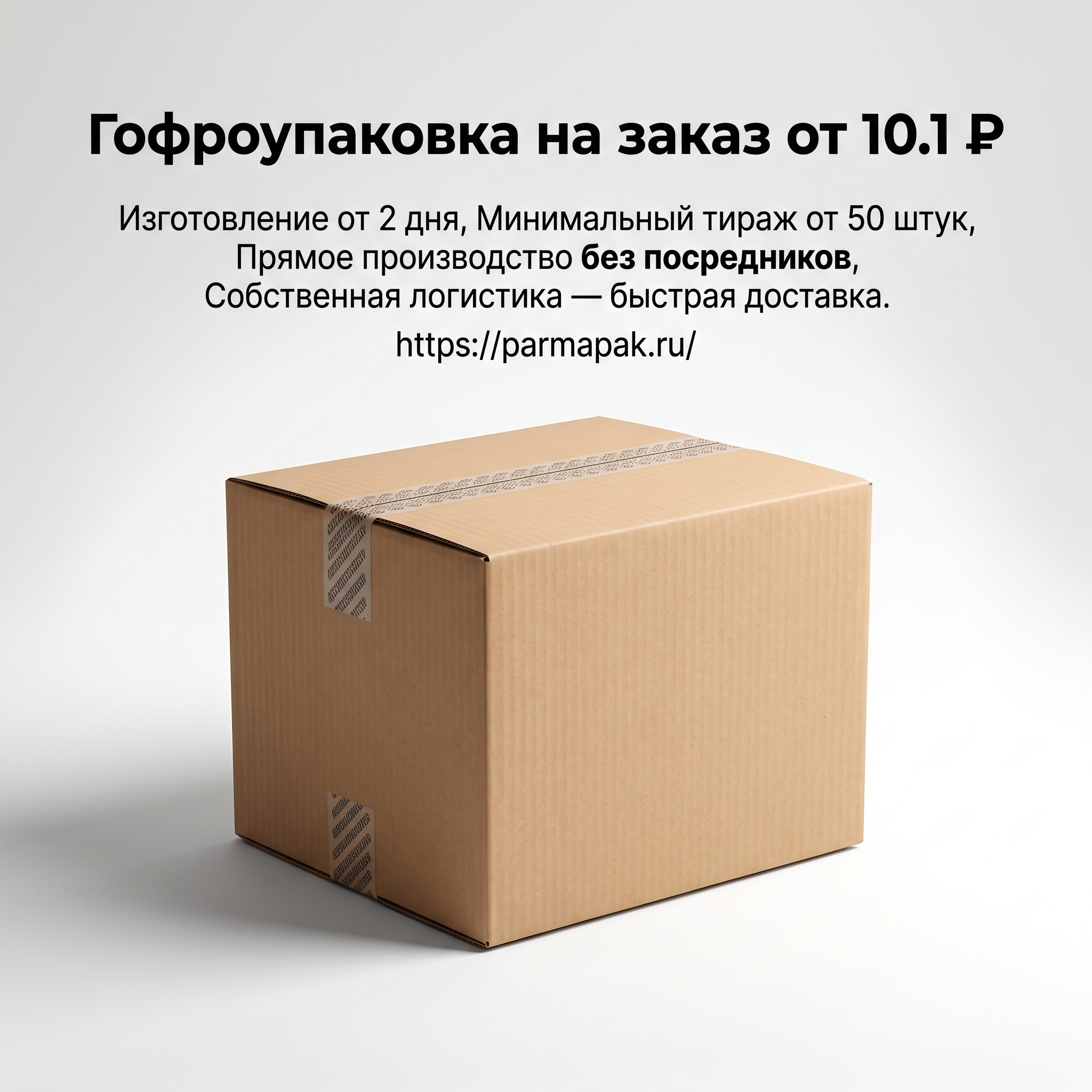 Advertising image for Yandex Direct RSY carousel. CRITICAL: Reproduce the EXACT product shown in the FIRST reference image — same shape, color, design, brand elements, proportions. Do NOT change, modify or reimagine the product — only change the background and context. Hero product shot: the EXACT product from the reference photo, centered on clean gradient background, professional studio lighting, premium feel, slight shadow underneath. Business context: Изготовление от 2 дня,Минимальный тираж от 50 штук,Прямое производство без посредников,Собственная логистика — быстрая доставка. Brand website: https://parmapak.ru/. ТЕКСТ НА ИЗОБРАЖЕНИИ (СТРОГО НА РУССКОМ): "Гофроупаковка на заказ от 10.1 ₽". CRITICAL: ALL text MUST be in RUSSIAN only. NEVER English! Text MUST be CENTERED, large, readable, max 35% of image area. Modern bold font, high contrast background under text. Square 1:1 format, 4K resolution, professional advertising photography quality, scroll-stopping for Yandex RSY.